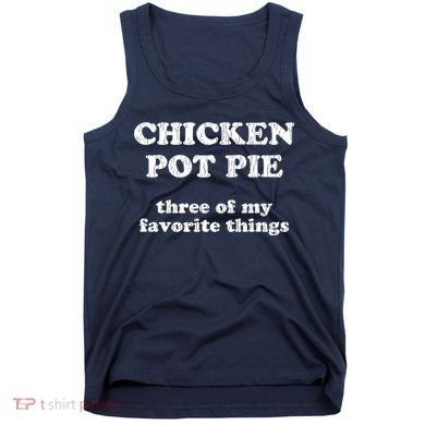 Chicken Pot Pie Three Of My Favorite Things Tank Top
