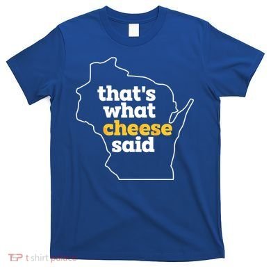 Cheese Pun ThatS What Cheese Said Funny Wisconsin Cheese Gift T-Shirt
