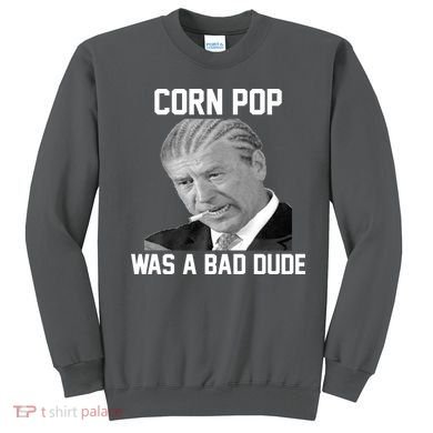 Corn Pop Was A Bad Dude Joe Biden Parody Sweatshirt