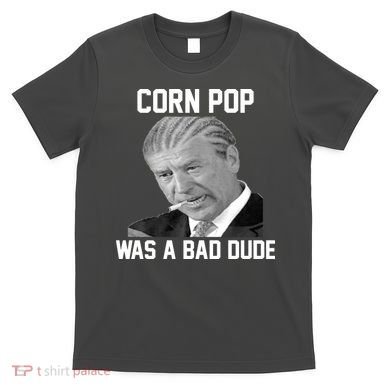 Corn Pop Was A Bad Dude Joe Biden Parody T-Shirt
