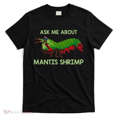 Crustacean Quote Ask Me About Mantis Shrimp T-Shirt