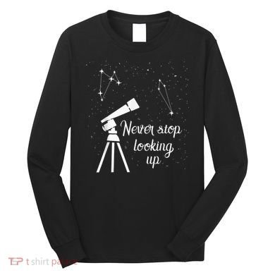 Constellation Quote Never Stop Looking Up Astronomer Long Sleeve Shirt