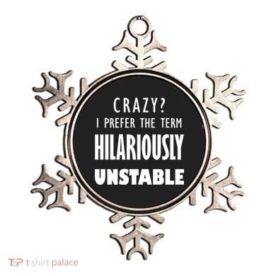Crazy I Prefer The Term Hilariously Unstable Ornament