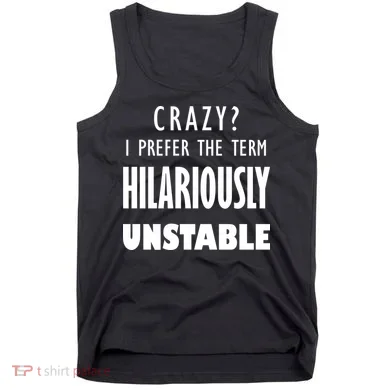 Crazy I Prefer The Term Hilariously Unstable Tank Top