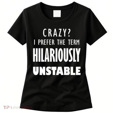 Crazy I Prefer The Term Hilariously Unstable Women's T-Shirt