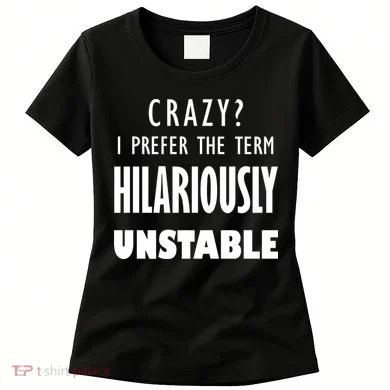 Crazy I Prefer The Term Hilariously Unstable Women's T-Shirt