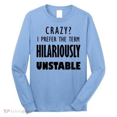 Crazy I Prefer The Term Hilariously Unstable Long Sleeve Shirt