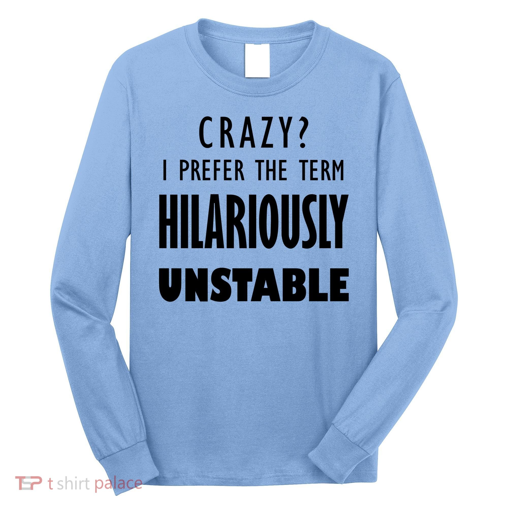 Crazy I Prefer The Term Hilariously Unstable Long Sleeve Shirt