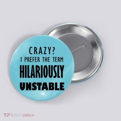 Crazy I Prefer The Term Hilariously Unstable Button