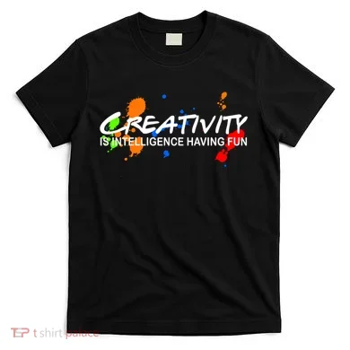 Creativity Is Intelligence Having Fun T-Shirt