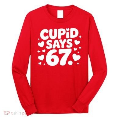 Cupid Says 67 Funny 6-7 Valentines Day Long Sleeve Shirt
