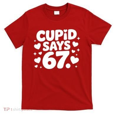 Cupid Says 67 Funny 6-7 Valentines Day T-Shirt
