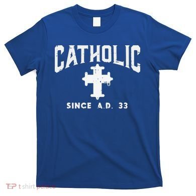 Catholic Since AD 33 God Jesus Christian T-Shirt