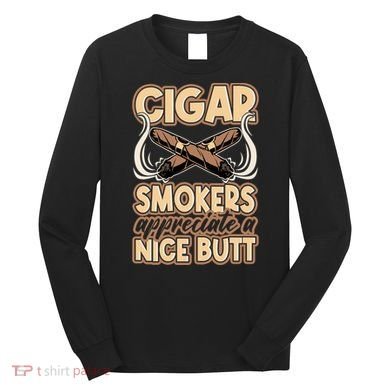 Cigar Smokers Appreciate A Nice Butt Long Sleeve Shirt