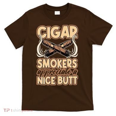 Cigar Smokers Appreciate A Nice Butt T-Shirt