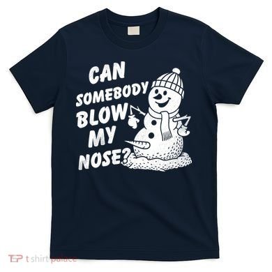 Can Somebody Blow My Nose Snowman T-Shirt