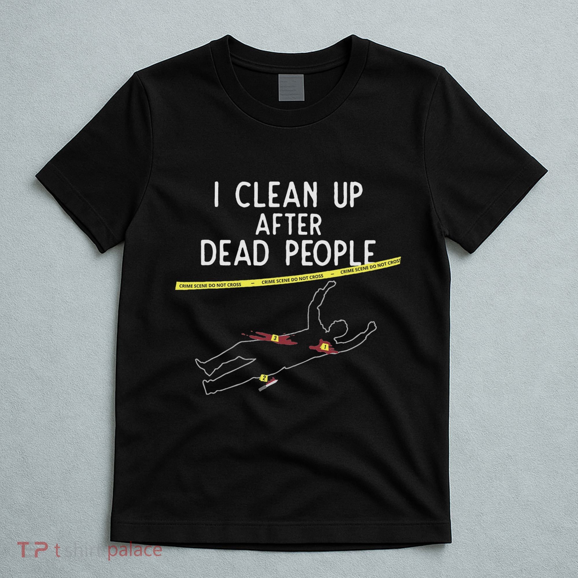 Crime Scene Cleaner I Clean Up After Dead People T-Shirt