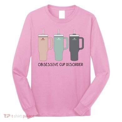 Cool Stanley Cup Ocd Obsessive Cup Disorder Long Sleeve Shirt