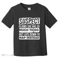 Claims She Has Too Much To Do Lays Down To Nap Instead  Funny Suspect Claims Toddler T-Shirt thumb 0