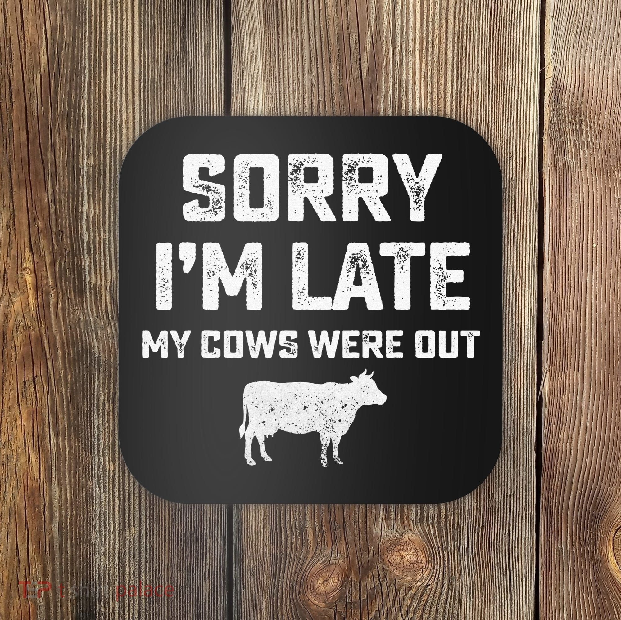 Cow sorry i'm late my cows were out Coaster