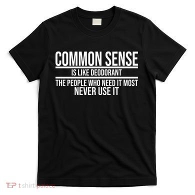 Common Sense Is Like Deodorant Funny T-Shirt