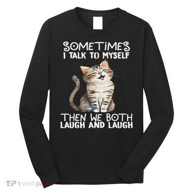 Cat Sometimes I Talk To Myself Then We Both Laugh And Laugh Long Sleeve Shirt