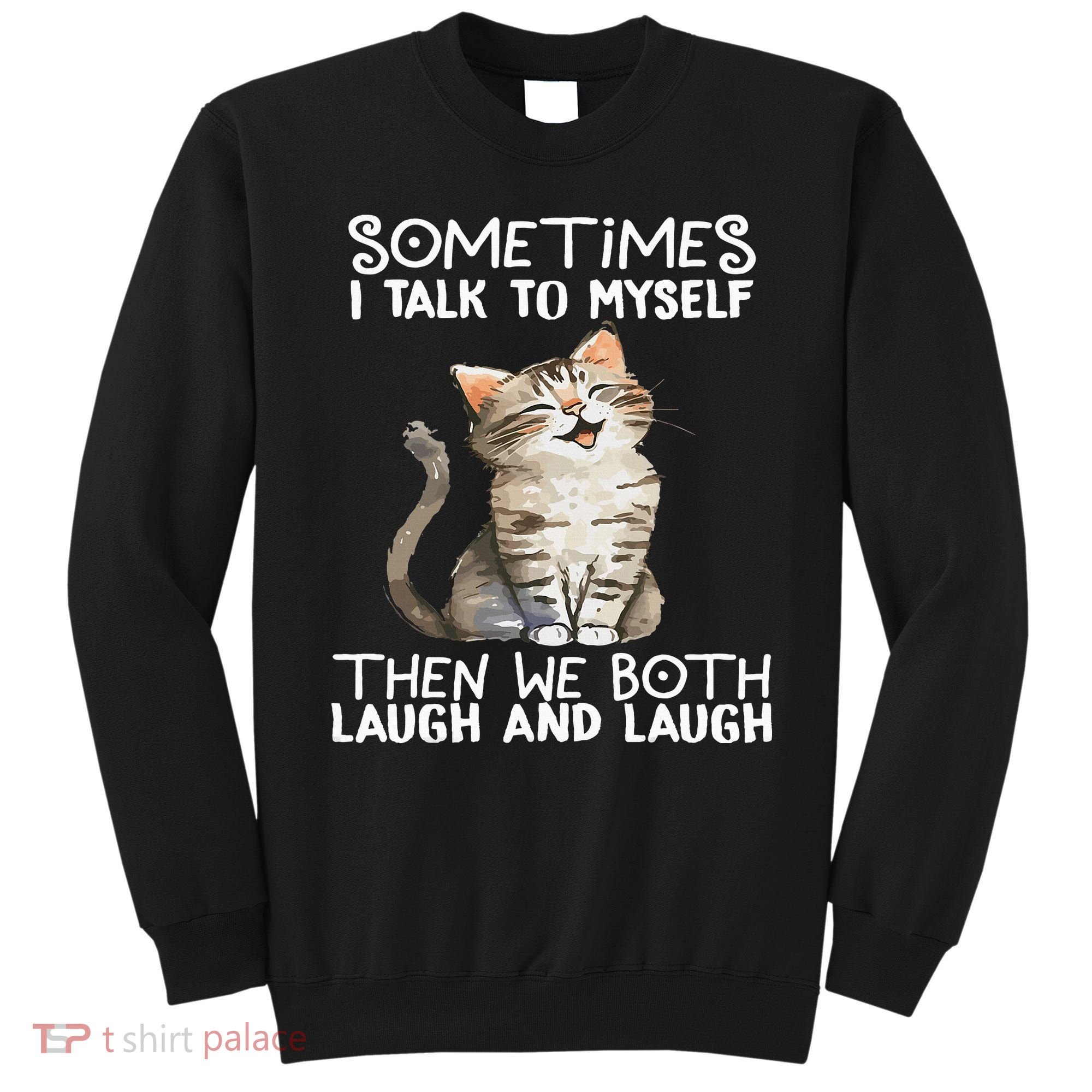 Cat Sometimes I Talk To Myself Then We Both Laugh And Laugh Sweatshirt