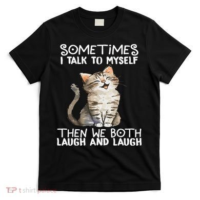 Cat Sometimes I Talk To Myself Then We Both Laugh And Laugh T-Shirt