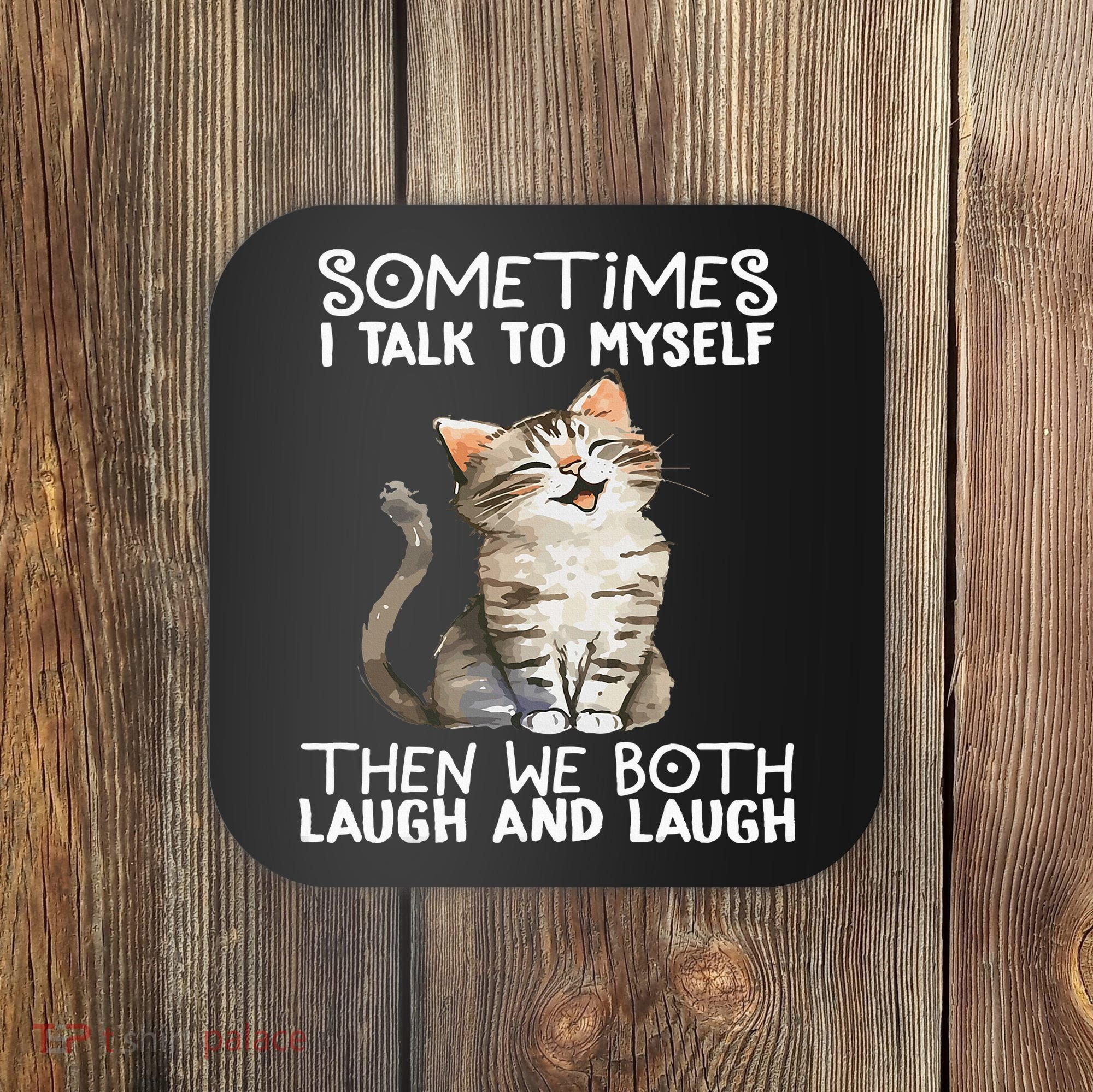 Cat Sometimes I Talk To Myself Then We Both Laugh And Laugh Coaster