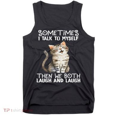 Cat Sometimes I Talk To Myself Then We Both Laugh And Laugh Tank Top