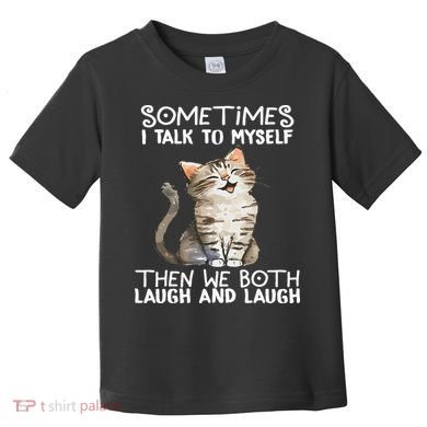 Cat Sometimes I Talk To Myself Then We Both Laugh And Laugh Toddler T-Shirt