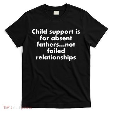 Child Support Is For Absent Fathers Not Failed Relationships T-Shirt