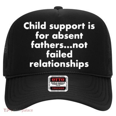 Child Support Is For Absent Fathers Not Failed Relationships Hat