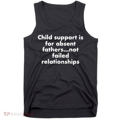 Child Support Is For Absent Fathers Not Failed Relationships Tank Top