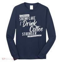 Careful Snowflake I Drink Coffee Stronger Than Your Feelings Long Sleeve Shirt thumb 0