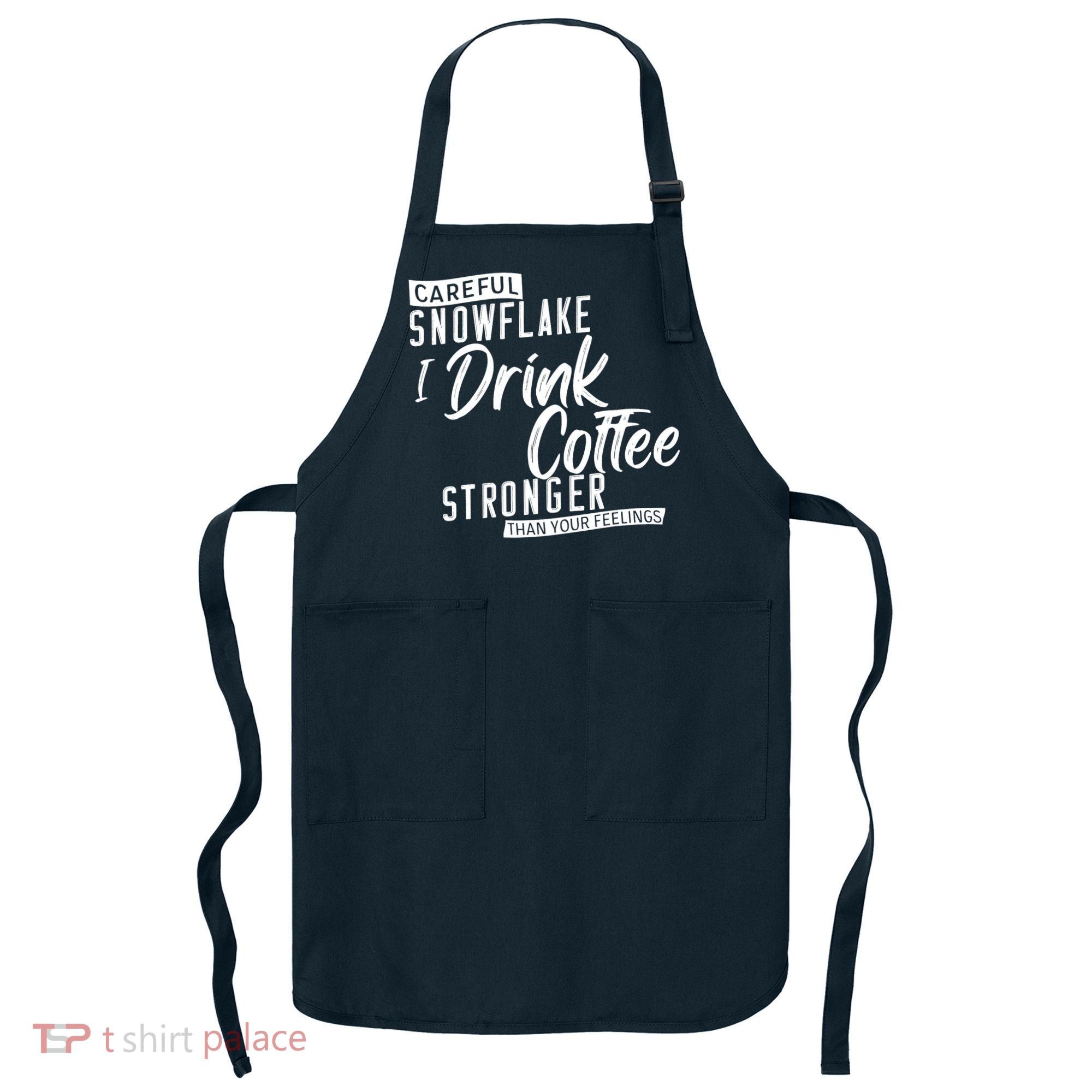 Careful Snowflake I Drink Coffee Stronger Than Your Feelings Apron