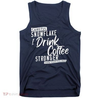 Careful Snowflake I Drink Coffee Stronger Than Your Feelings Tank Top