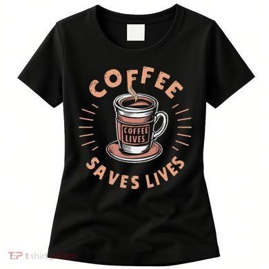 Coffee Save Lives Quote Funny Caffeine Addict Coffee Lover Women's T-Shirt