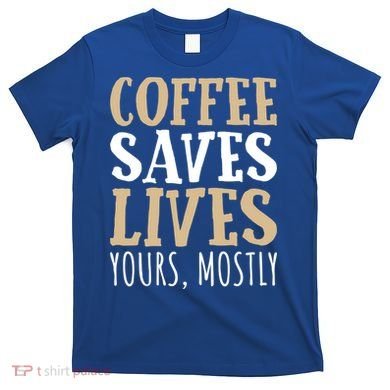 Coffee Saves Lives Funny Coffee Lover Cool Gift T-Shirt