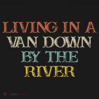Colored Saying Living In A Van Down By The River T-Shirt thumb 7
