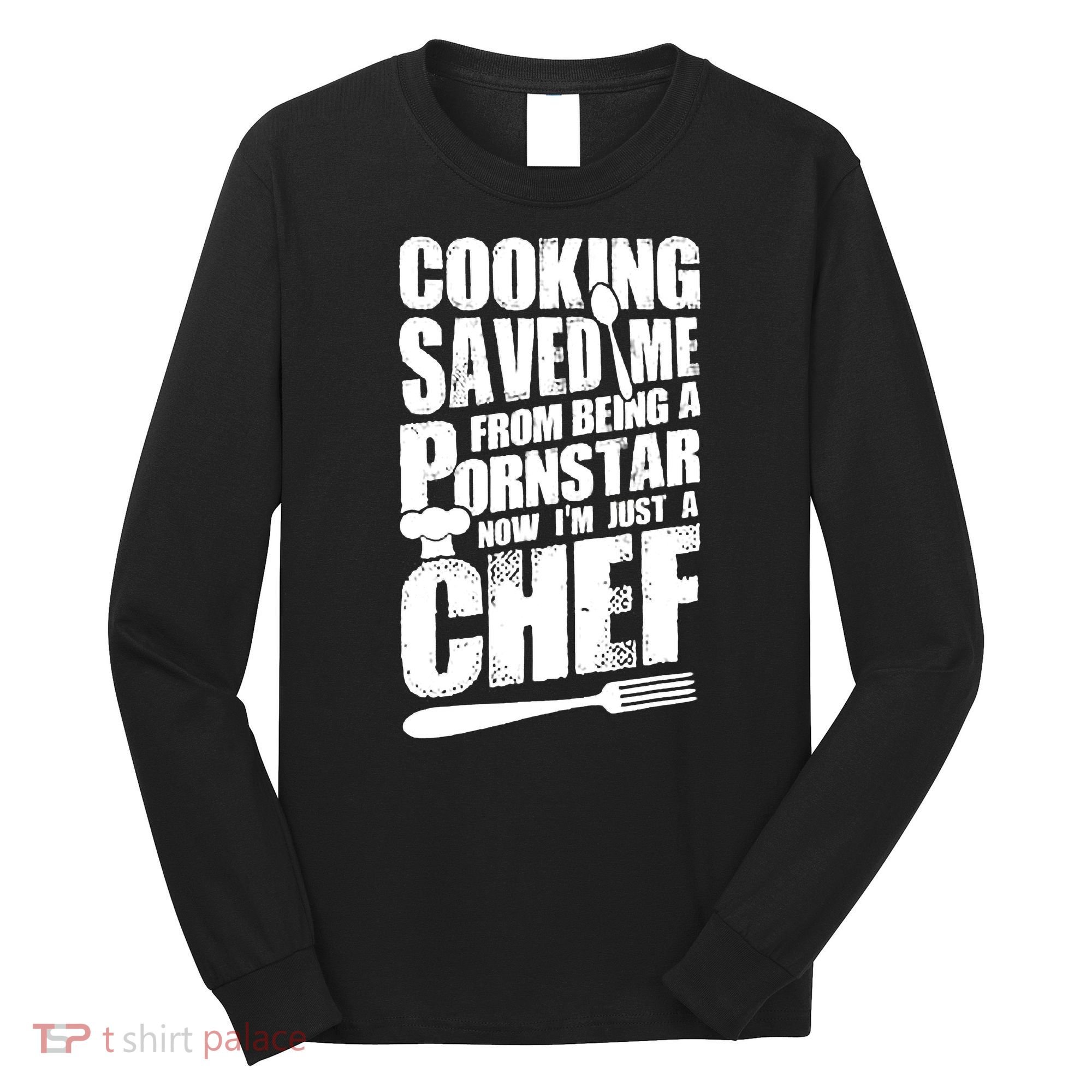 Cooking Saved Me From Being A Pornstar Now I'm Just A Chef Long Sleeve Shirt