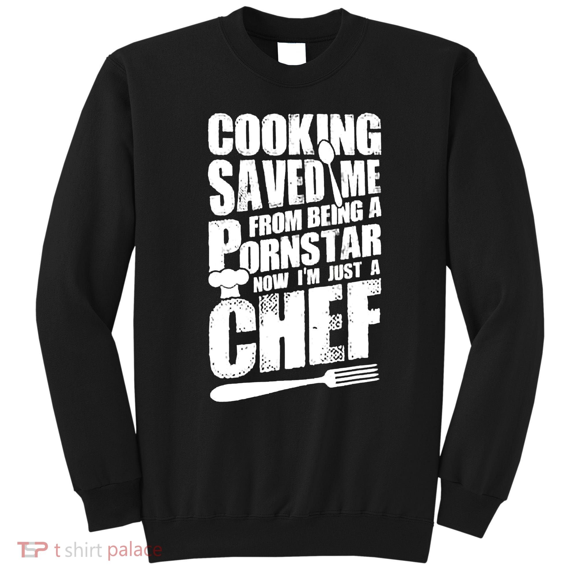 Cooking Saved Me From Being A Pornstar Now I'm Just A Chef Sweatshirt