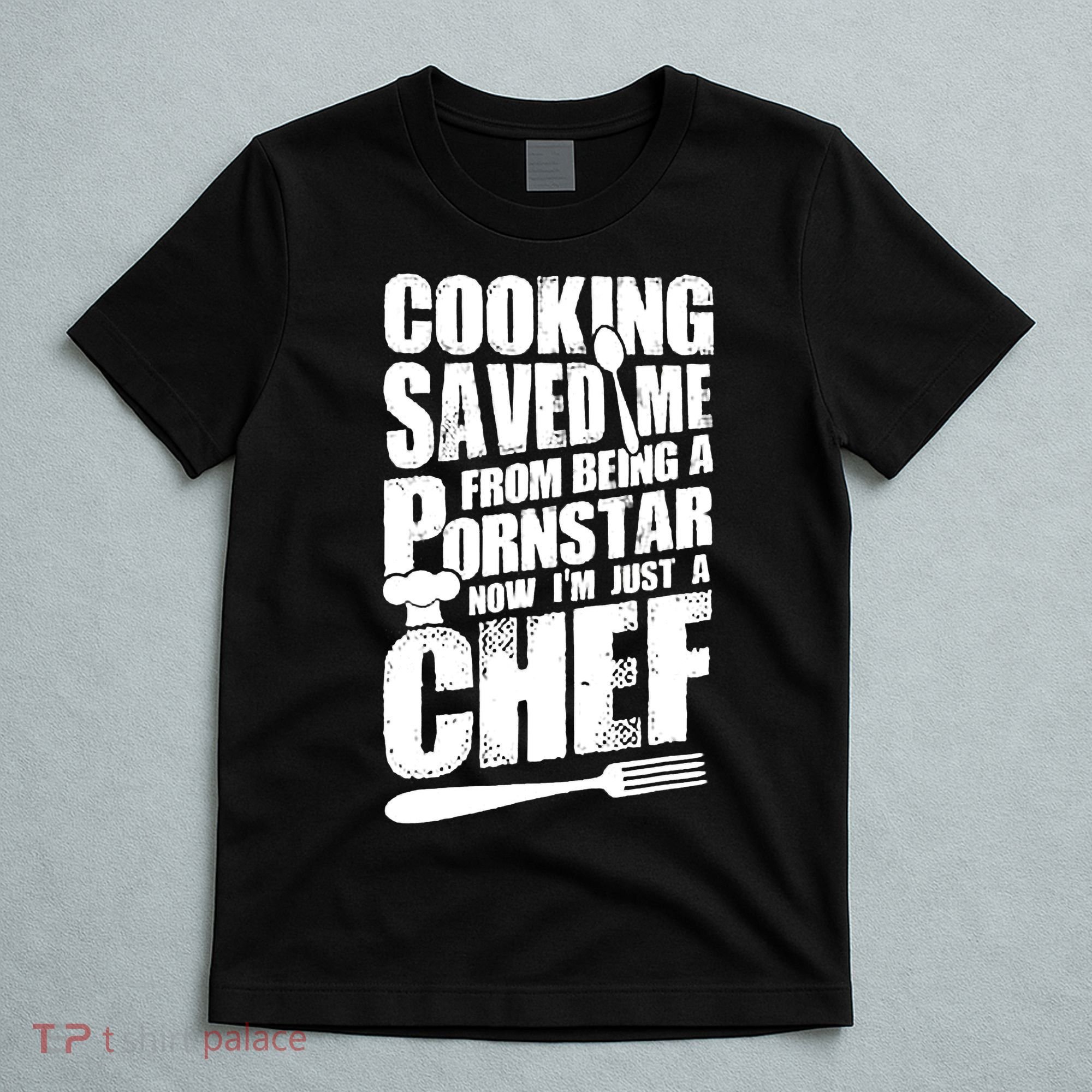 Cooking Saved Me From Being A Pornstar Now I'm Just A Chef T-Shirt