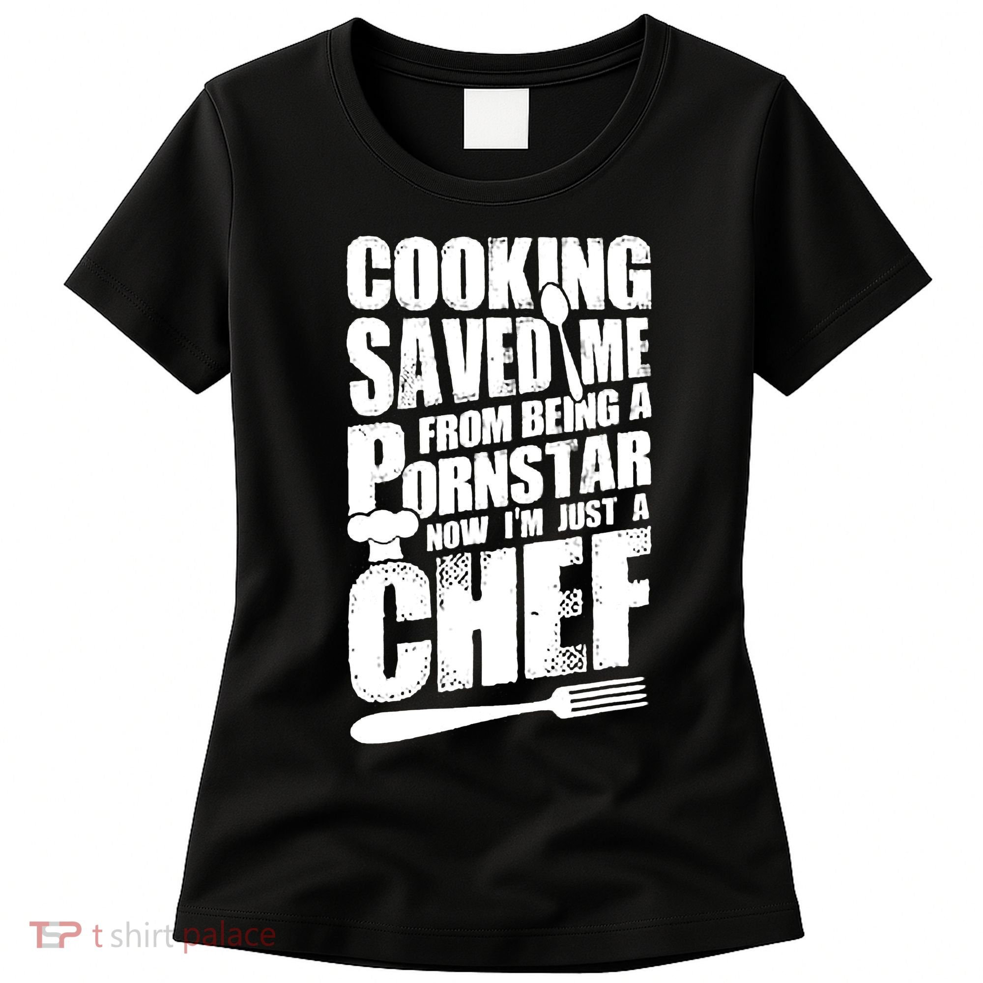 Cooking Saved Me From Being A Pornstar Now I'm Just A Chef Women's T-Shirt