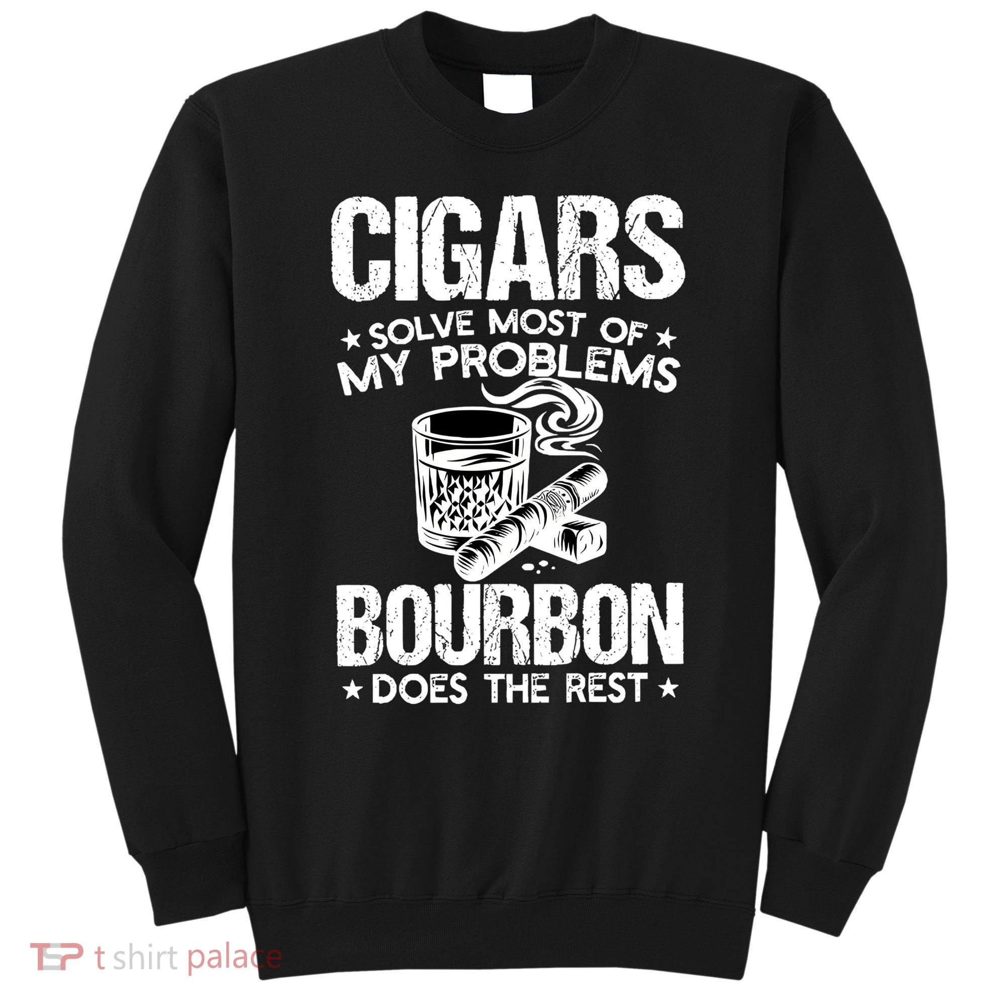 Cigars Solve Most Of My Problems Bourbon Does The Rest Sweatshirt Sweatshirt