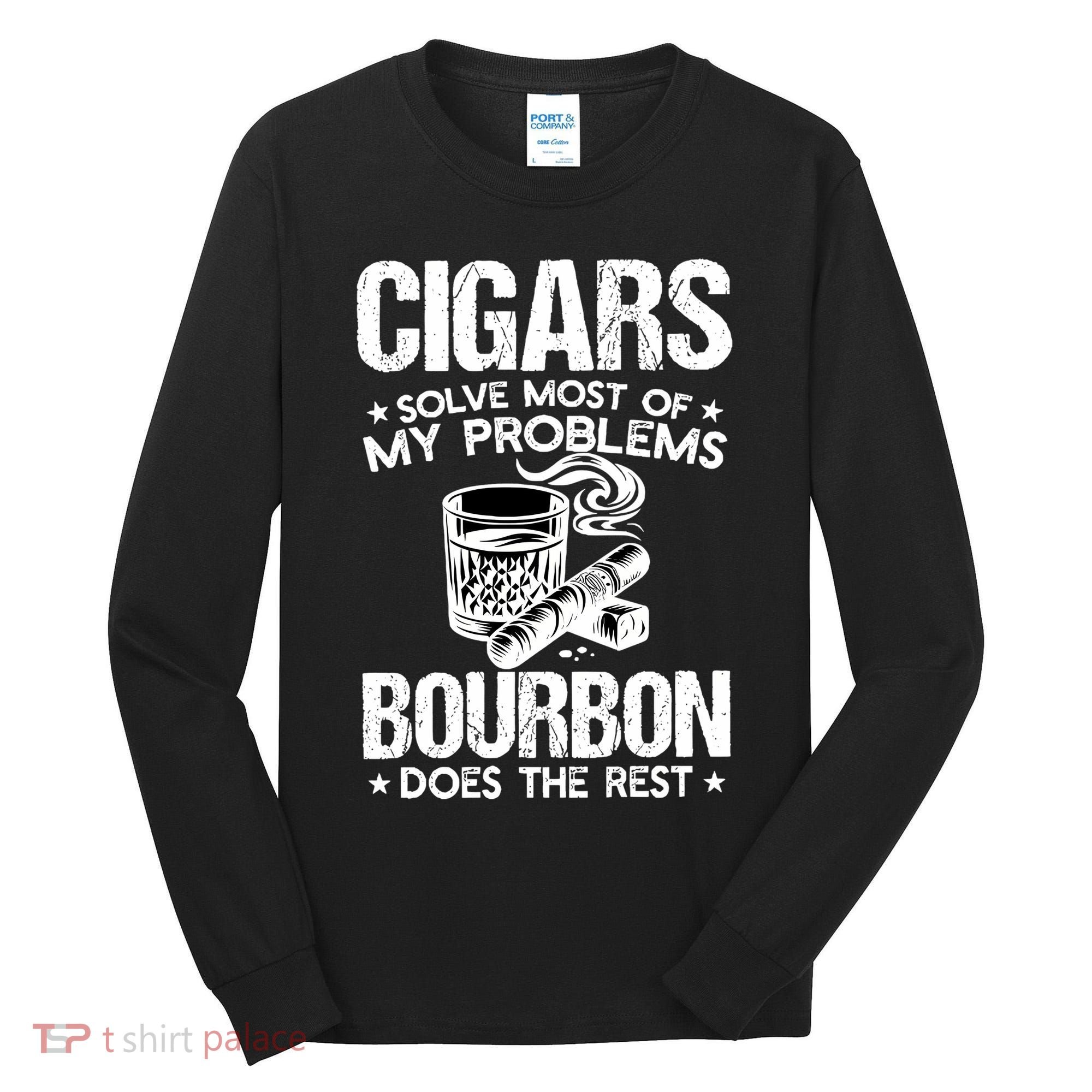 Cigars Solve Most Of My Problems Bourbon Does The Rest Sweatshirt Tall Long Sleeve Shirt