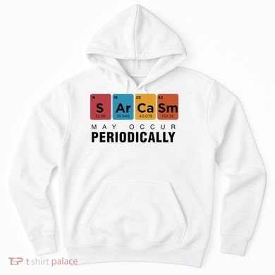 Chemistry Sarcasm May Occur Periodically Periodic Table Hoodie