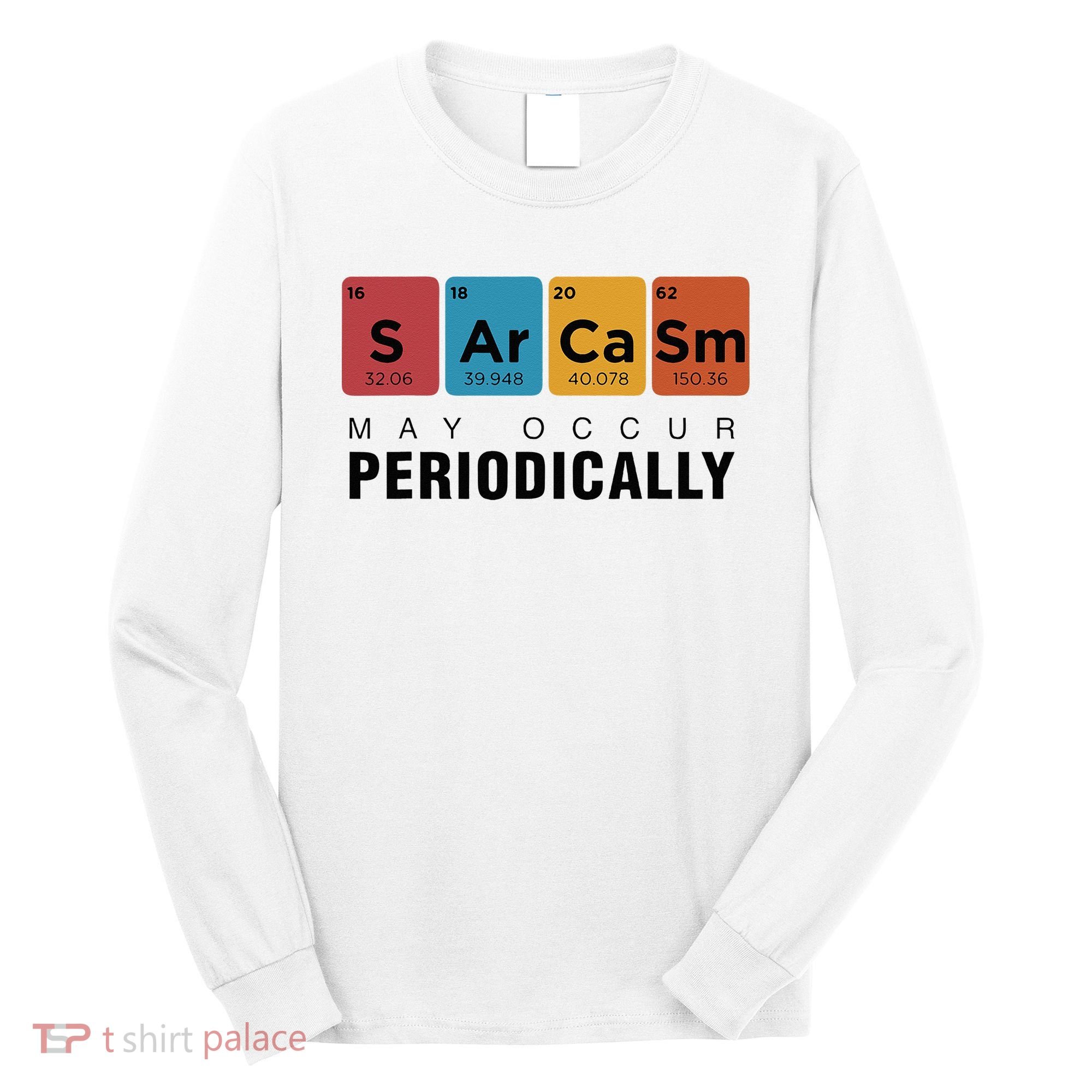 Chemistry Sarcasm May Occur Periodically Periodic Table Long Sleeve Shirt