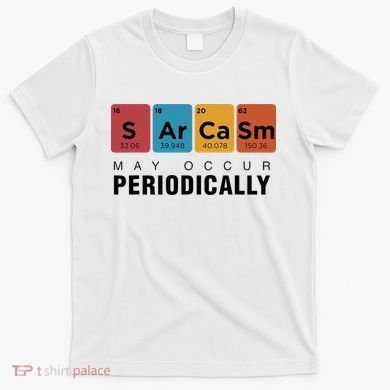 Chemistry Sarcasm May Occur Periodically Periodic Table T-Shirt