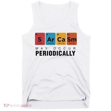 Chemistry Sarcasm May Occur Periodically Periodic Table Tank Top